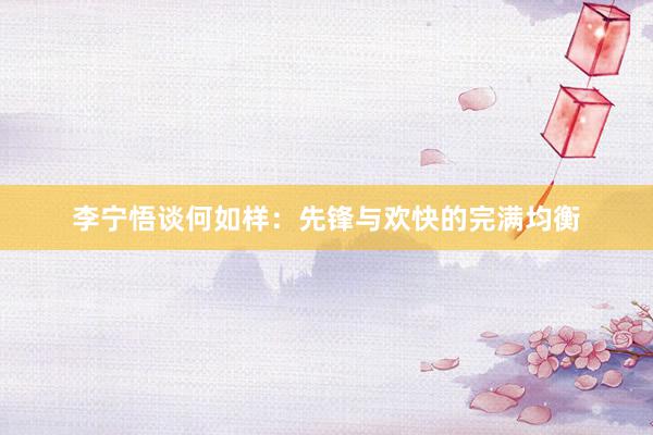 李宁悟谈何如样：先锋与欢快的完满均衡