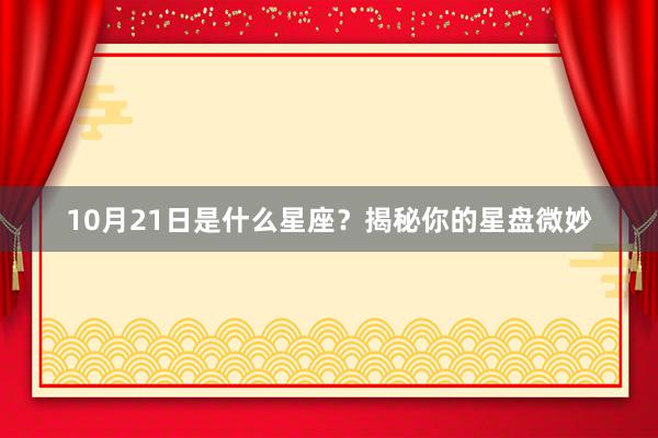 10月21日是什么星座？揭秘你的星盘微妙