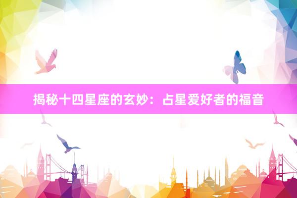 揭秘十四星座的玄妙：占星爱好者的福音