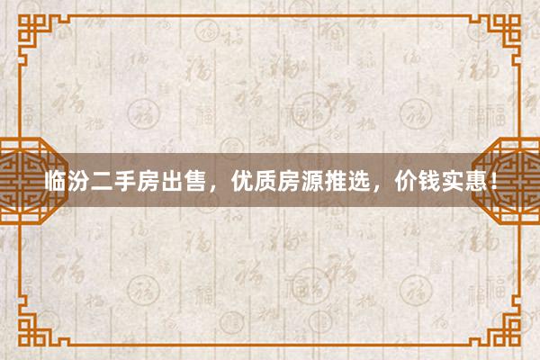临汾二手房出售，优质房源推选，价钱实惠！