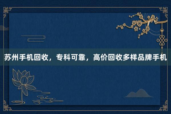苏州手机回收，专科可靠，高价回收多样品牌手机