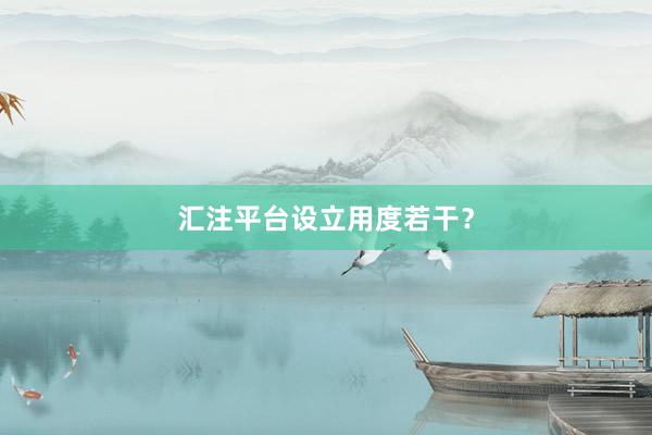 汇注平台设立用度若干？