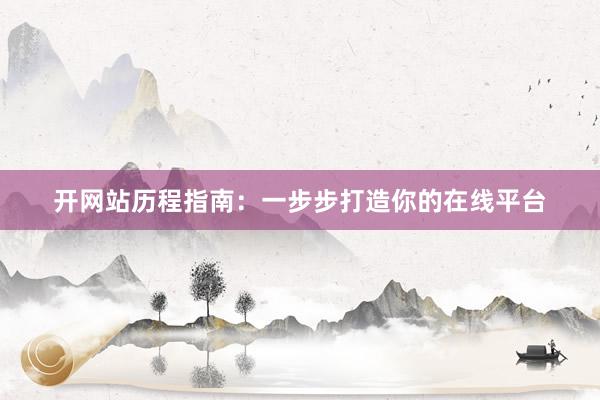 开网站历程指南：一步步打造你的在线平台