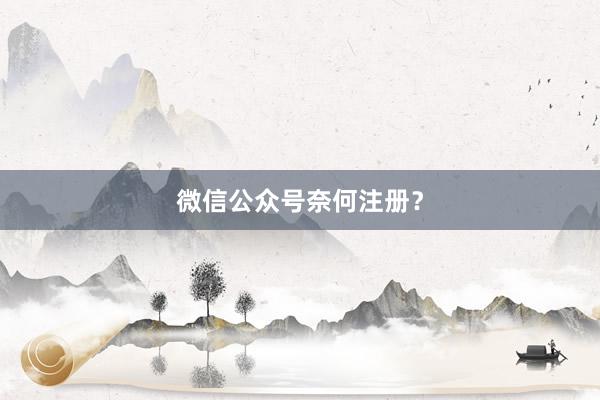 微信公众号奈何注册？
